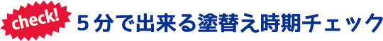 Check!5分でできる塗り替え時期チェック